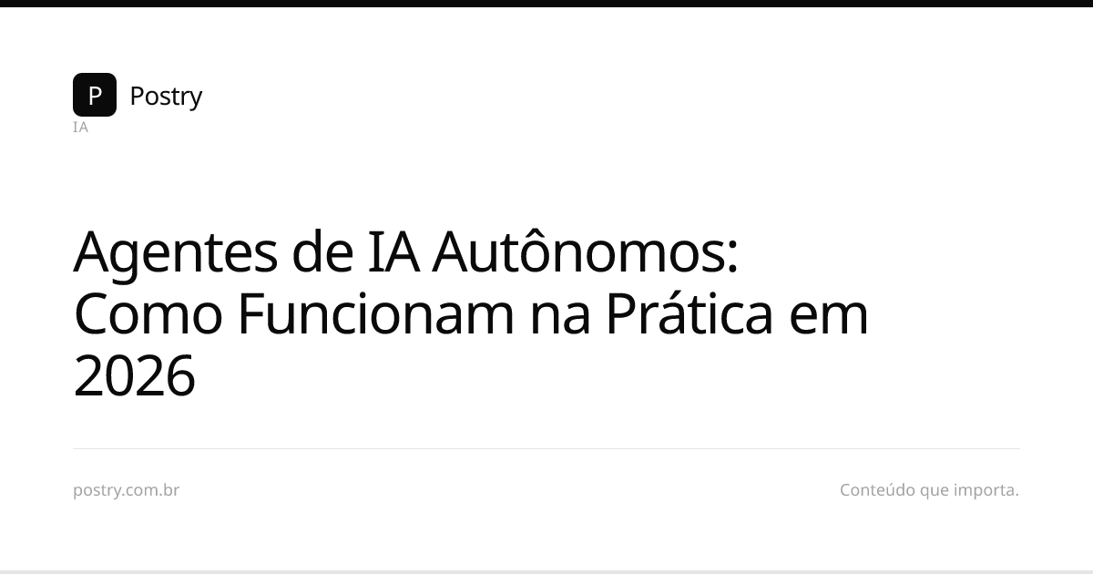 Agentes de IA Autônomos: Como Funcionam na Prática em 2026 | Postry